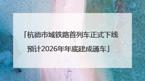 杭德市域铁路首列车正式下线 预计2026年年底建成通车