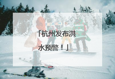 杭州发布洪水预警！