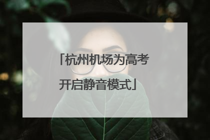 杭州机场为高考开启静音模式
