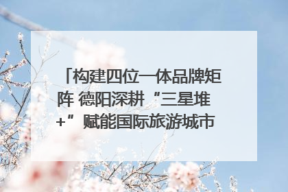 构建四位一体品牌矩阵 德阳深耕“三星堆+”赋能国际旅游城市建设｜文旅局长说