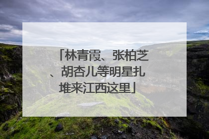 林青霞、张柏芝、胡杏儿等明星扎堆来江西这里