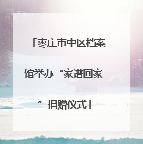 枣庄市中区档案馆举办“家谱回家”捐赠仪式