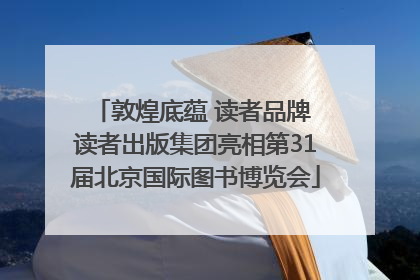 敦煌底蕴 读者品牌 读者出版集团亮相第31届北京国际图书博览会