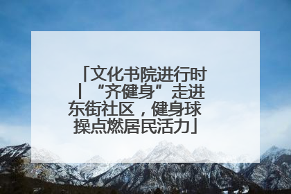 文化书院进行时丨“齐健身”走进东街社区，健身球操点燃居民活力