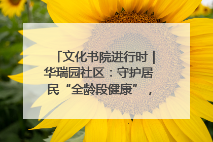 文化书院进行时｜华瑞园社区：守护居民“全龄段健康”，“圈”出幸福感