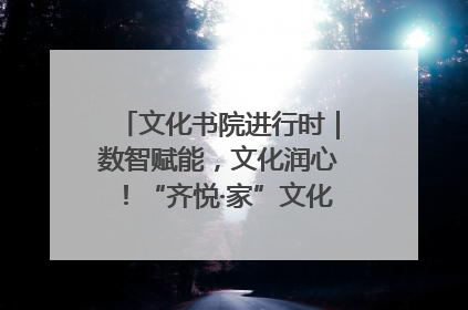 文化书院进行时｜数智赋能，文化润心！“齐悦·家”文化书院超有料