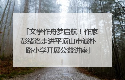文学作舟梦启航！作家彭绪洛走进平顶山市诚朴路小学开展公益讲座