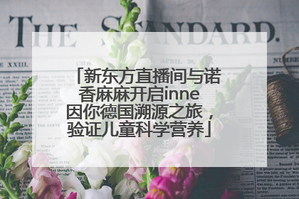 新东方直播间与诺香麻麻开启inne因你德国溯源之旅，验证儿童科学营养