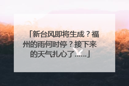 新台风即将生成？福州的雨何时停？接下来的天气扎心了……