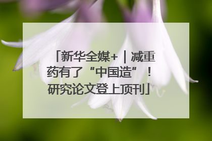新华全媒+｜减重药有了“中国造”！研究论文登上顶刊