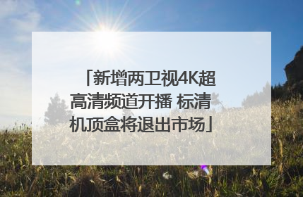 新增两卫视4K超高清频道开播 标清机顶盒将退出市场