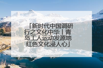 新时代中国调研行之文化中华丨青岛工人运动发源地红色文化浸人心