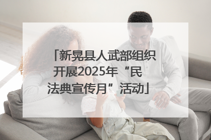 新晃县人武部组织开展2025年“民法典宣传月”活动