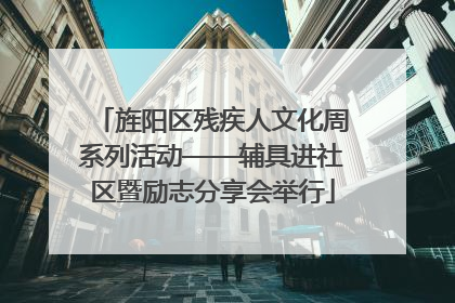 旌阳区残疾人文化周系列活动——辅具进社区暨励志分享会举行