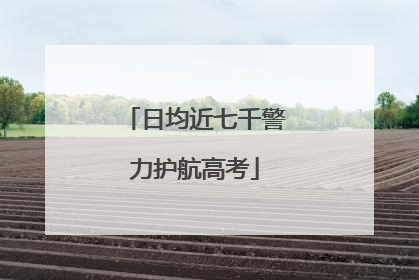日均近七千警力护航高考