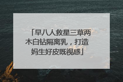 早八人救星三草两木白钻隔离乳，打造妈生好皮既视感
