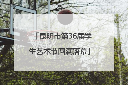 昆明市第36届学生艺术节圆满落幕