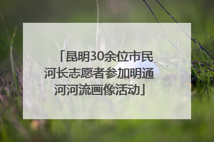 昆明30余位市民河长志愿者参加明通河河流画像活动