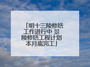 明十三陵修缮工作进行中 景陵修缮工程计划本月底完工