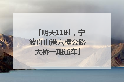 明天11时，宁波舟山港六横公路大桥一期通车