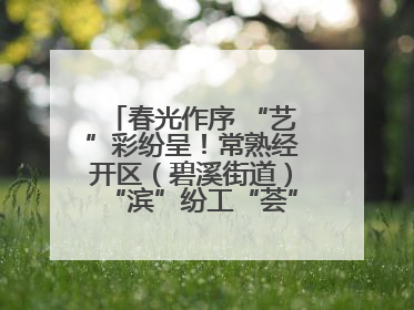 春光作序 “艺”彩纷呈！常熟经开区（碧溪街道）“滨”纷工“荟”·职工艺课堂点亮春日时光