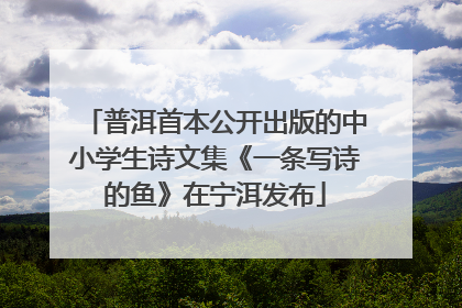 普洱首本公开出版的中小学生诗文集《一条写诗的鱼》在宁洱发布