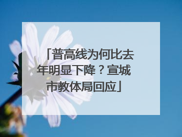 普高线为何比去年明显下降？宣城市教体局回应