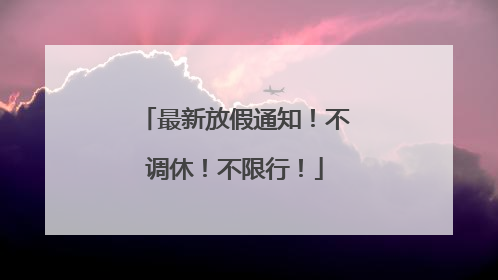 最新放假通知！不调休！不限行！