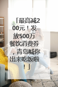 最高减200元！发放500万餐饮消费券，青岛喊你出来吃饭啦！