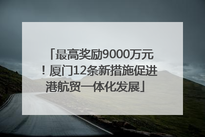 最高奖励9000万元！厦门12条新措施促进港航贸一体化发展