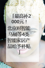 最高补2000元！北京对智能马桶等4类智能家居产品给予补贴