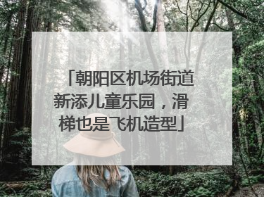 朝阳区机场街道新添儿童乐园，滑梯也是飞机造型