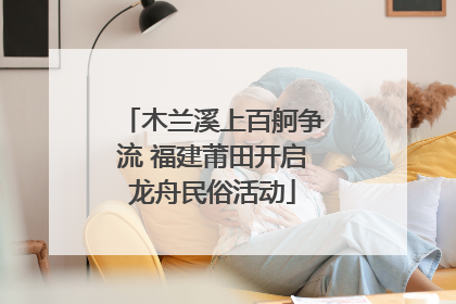 木兰溪上百舸争流 福建莆田开启龙舟民俗活动