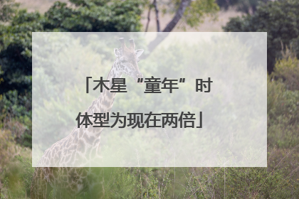 木星“童年”时体型为现在两倍