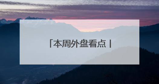 本周外盘看点丨美联储最新会议纪要公布，美欧贸易谈判进展引关注