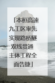 本桓高速九工区率先实现路桥隧双线贯通 主体工程全面告捷