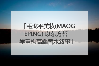 毛戈平美妆(MAOGEPING) 以东方哲学重构高端香水叙事
