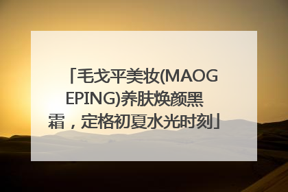 毛戈平美妆(MAOGEPING)养肤焕颜黑霜，定格初夏水光时刻