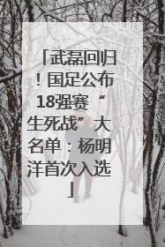 武磊回归！国足公布18强赛“生死战”大名单：杨明洋首次入选