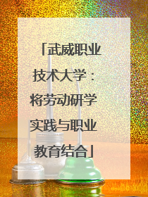 武威职业技术大学：将劳动研学实践与职业教育结合