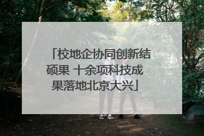 校地企协同创新结硕果 十余项科技成果落地北京大兴