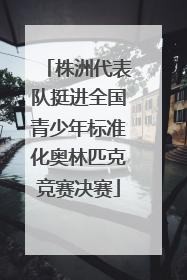 株洲代表队挺进全国青少年标准化奥林匹克竞赛决赛