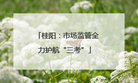 桂阳：市场监管全力护航“三考”