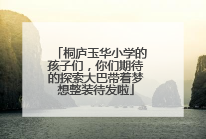 桐庐玉华小学的孩子们，你们期待的探索大巴带着梦想整装待发啦