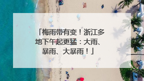 梅雨带有变！浙江多地下午起更猛：大雨、暴雨、大暴雨！