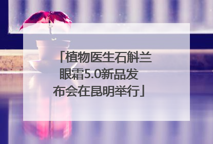植物医生石斛兰眼霜5.0新品发布会在昆明举行