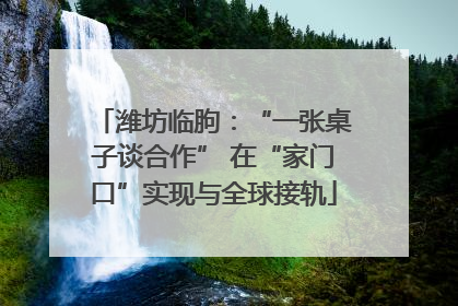 潍坊临朐：“一张桌子谈合作” 在“家门口”实现与全球接轨