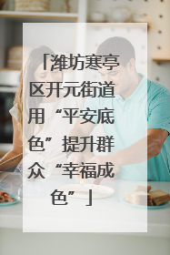 潍坊寒亭区开元街道用“平安底色”提升群众“幸福成色”