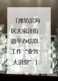 潍坊滨海区大家洼街道举办信息工作“业务大讲堂”