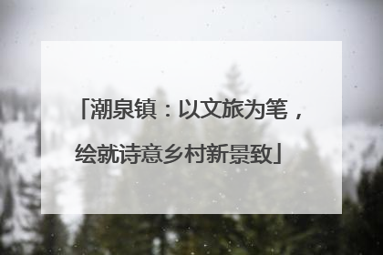 潮泉镇：以文旅为笔，绘就诗意乡村新景致